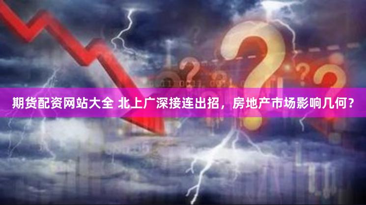 期货配资网站大全 北上广深接连出招，房地产市场影响几何？