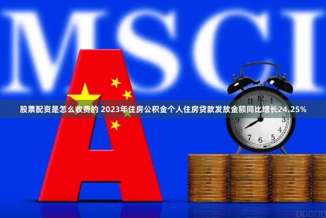 股票配资是怎么收费的 2023年住房公积金个人住房贷款发放金额同比增长24.25%