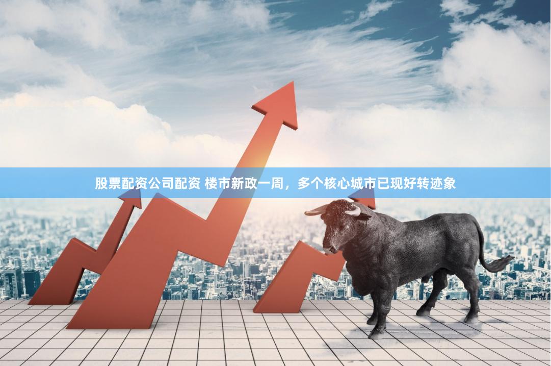 股票配资公司配资 楼市新政一周，多个核心城市已现好转迹象