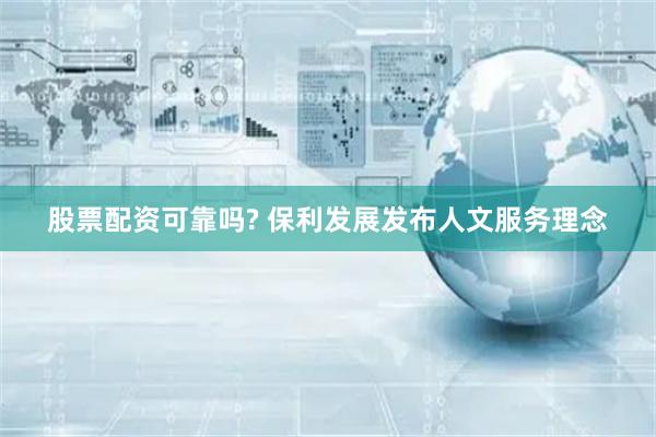 股票配资可靠吗? 保利发展发布人文服务理念