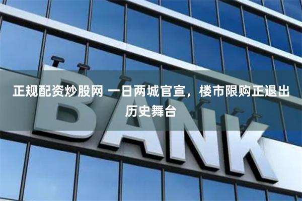 正规配资炒股网 一日两城官宣，楼市限购正退出历史舞台