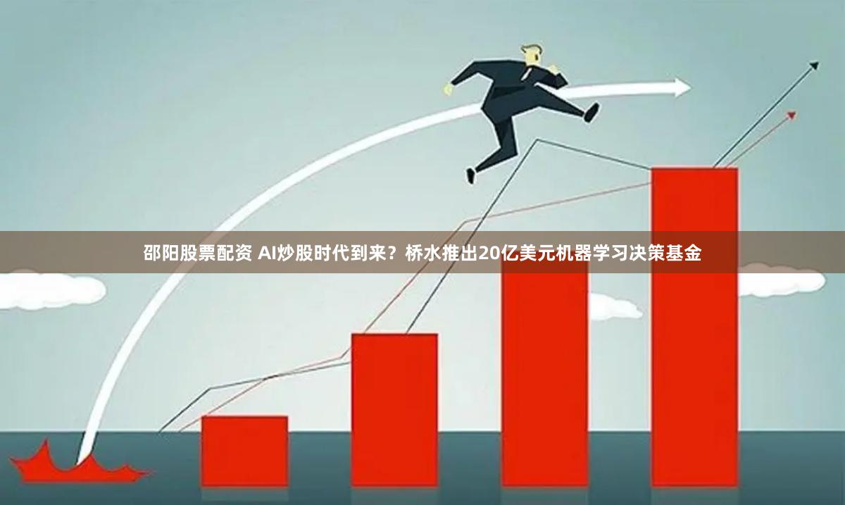 邵阳股票配资 AI炒股时代到来？桥水推出20亿美元机器学习决策基金