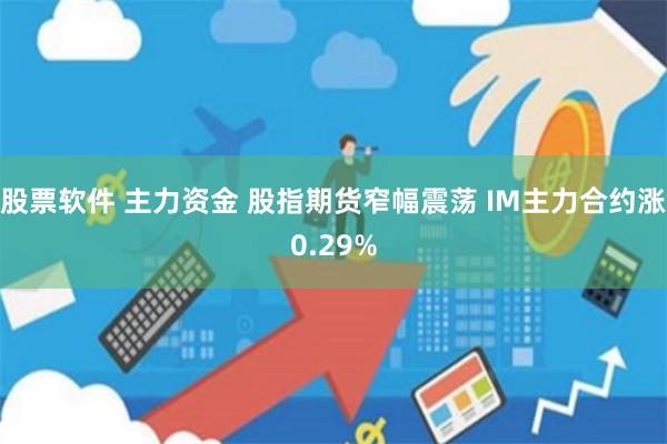 股票软件 主力资金 股指期货窄幅震荡 IM主力合约涨0.29%