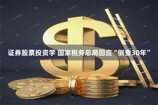 证券股票投资学 国家税务总局回应“倒查30年”