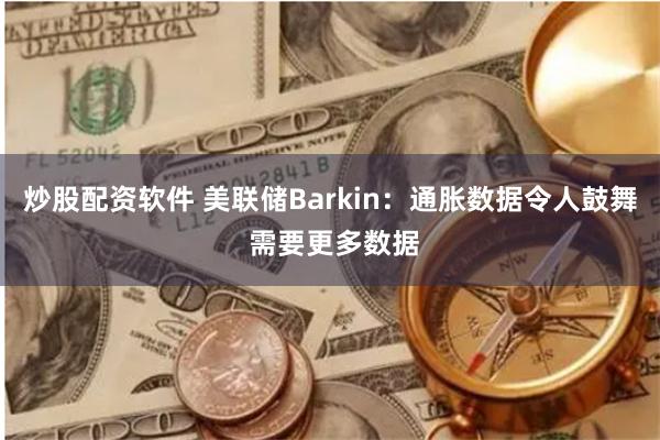 炒股配资软件 美联储Barkin：通胀数据令人鼓舞 需要更多数据