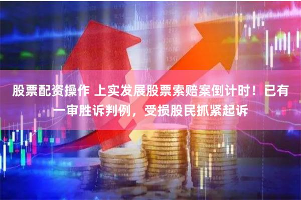 股票配资操作 上实发展股票索赔案倒计时！已有一审胜诉判例，受损股民抓紧起诉