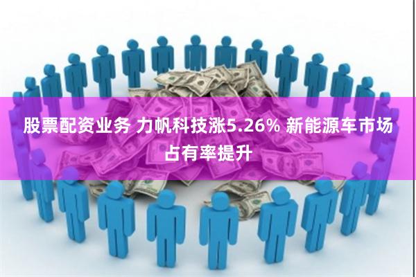 股票配资业务 力帆科技涨5.26% 新能源车市场占有率提升