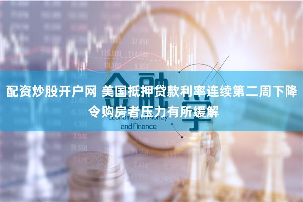 配资炒股开户网 美国抵押贷款利率连续第二周下降 令购房者压力有所缓解