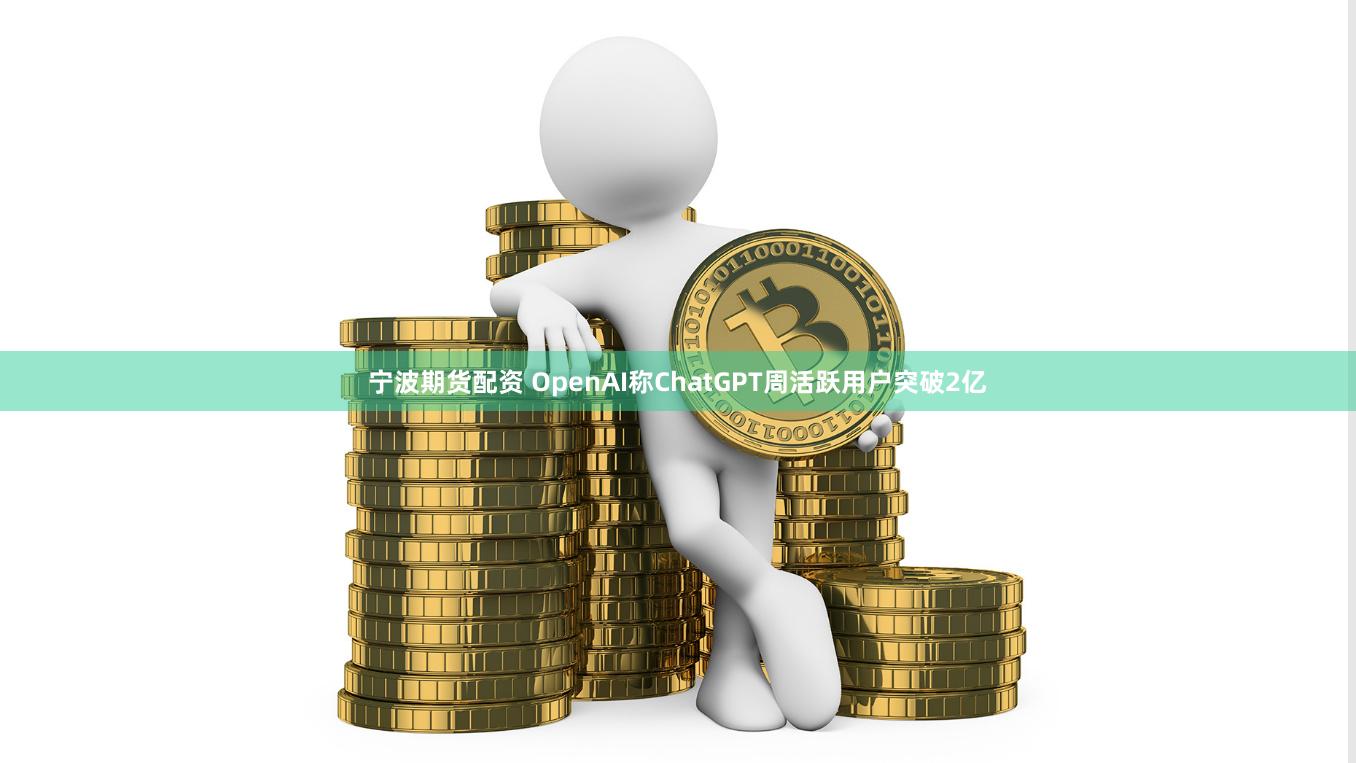 宁波期货配资 OpenAI称ChatGPT周活跃用户突破2亿