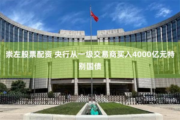 崇左股票配资 央行从一级交易商买入4000亿元特别国债