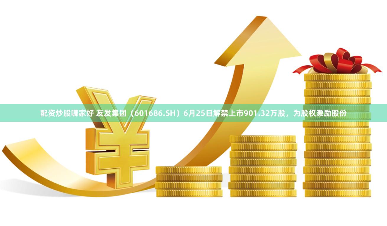 配资炒股哪家好 友发集团（601686.SH）6月25日解禁上市901.32万股，为股权激励股份