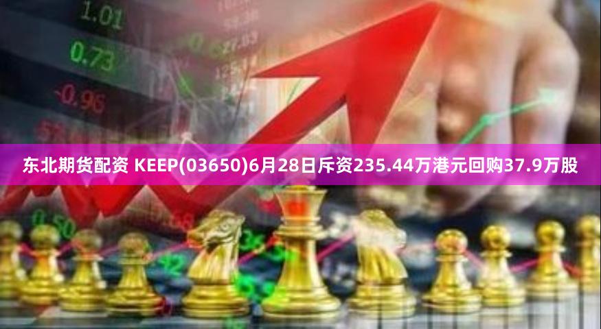 东北期货配资 KEEP(03650)6月28日斥资235.44万港元回购37.9万股