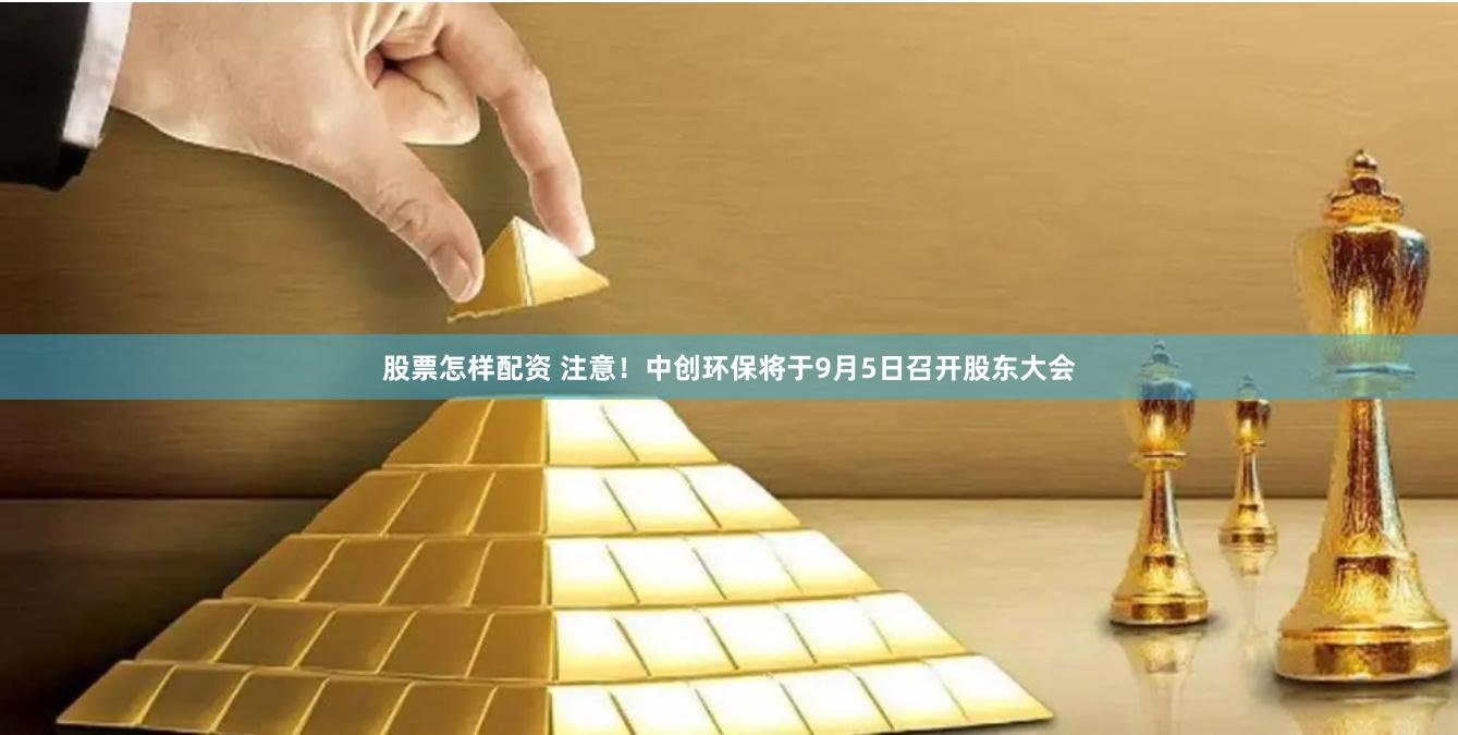 股票怎样配资 注意！中创环保将于9月5日召开股东大会