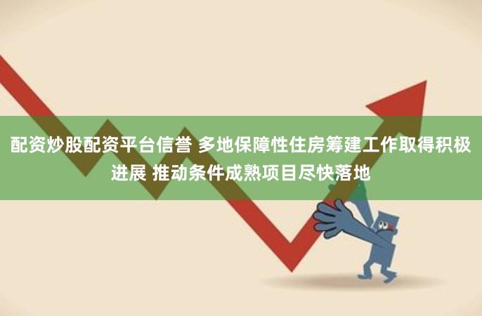 配资炒股配资平台信誉 多地保障性住房筹建工作取得积极进展 推动条件成熟项目尽快落地