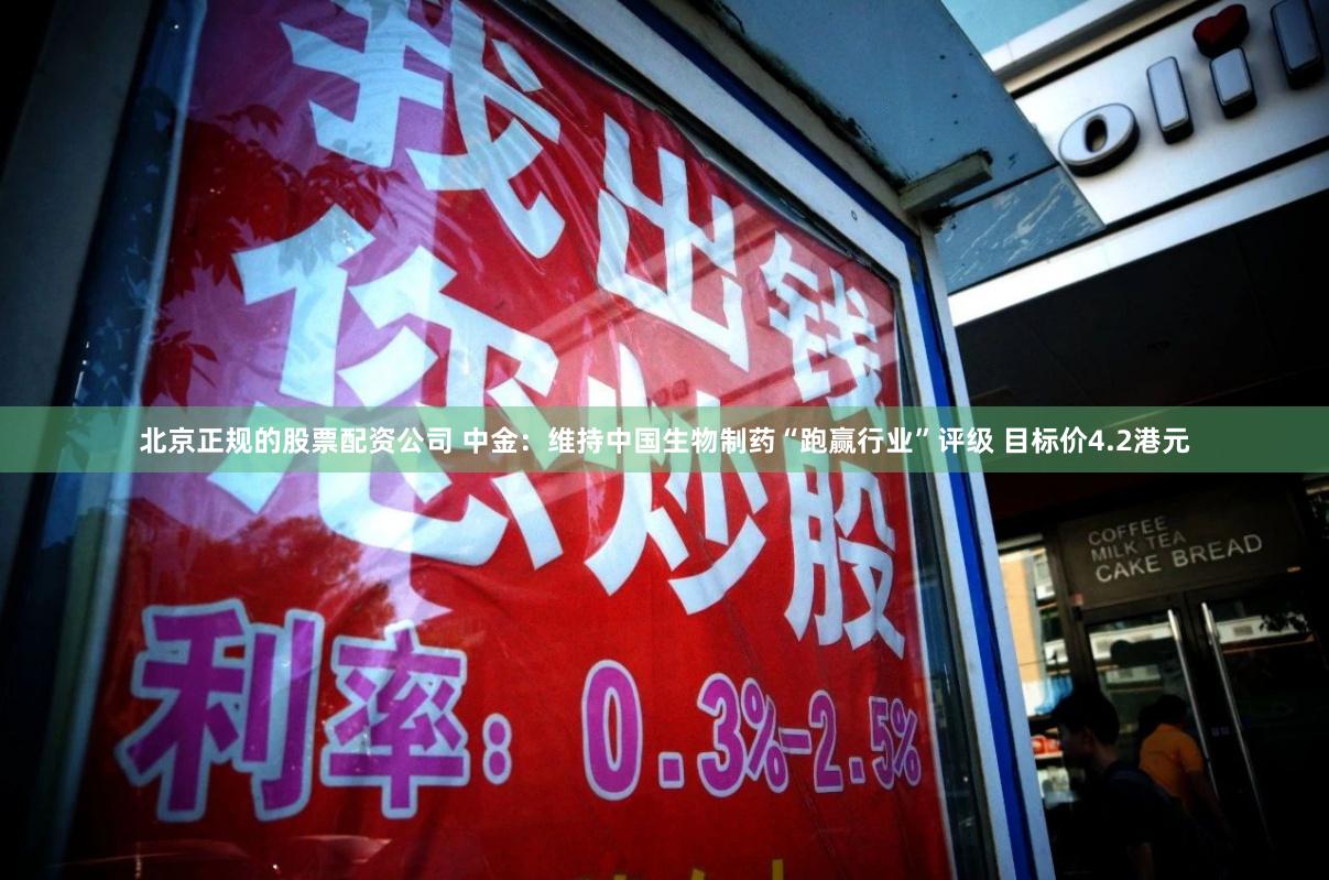 北京正规的股票配资公司 中金：维持中国生物制药“跑赢行业”评级 目标价4.2港元