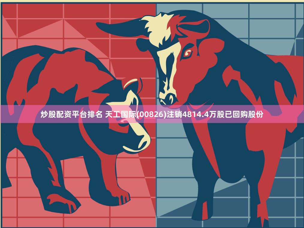 炒股配资平台排名 天工国际(00826)注销4814.4万股已回购股份