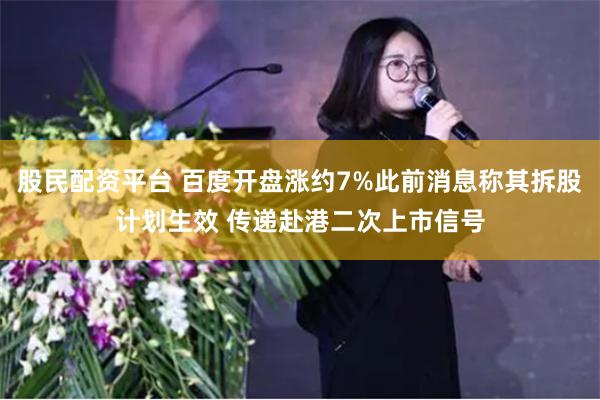 股民配资平台 百度开盘涨约7%此前消息称其拆股计划生效 传递赴港二次上市信号