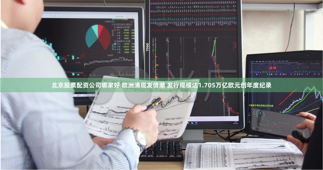 北京股票配资公司哪家好 欧洲涌现发债潮 发行规模达1.705万亿欧元创年度纪录