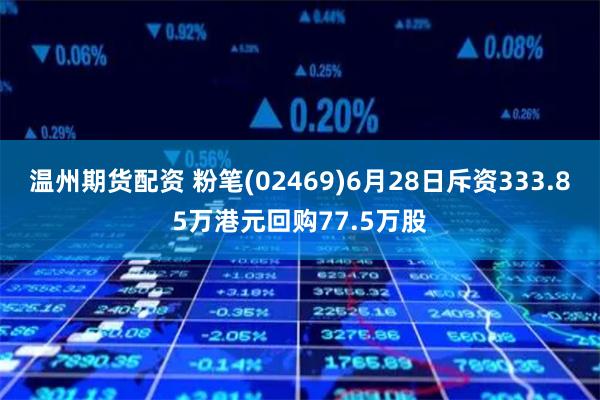 温州期货配资 粉笔(02469)6月28日斥资333.85万港元回购77.5万股