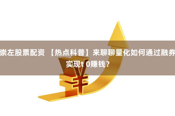 崇左股票配资 【热点科普】来聊聊量化如何通过融券实现t 0赚钱？