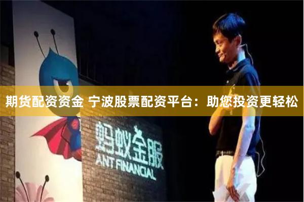 期货配资资金 宁波股票配资平台：助您投资更轻松