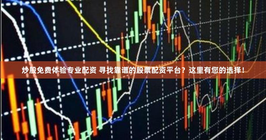 炒股免费体验专业配资 寻找靠谱的股票配资平台？这里有您的选择！