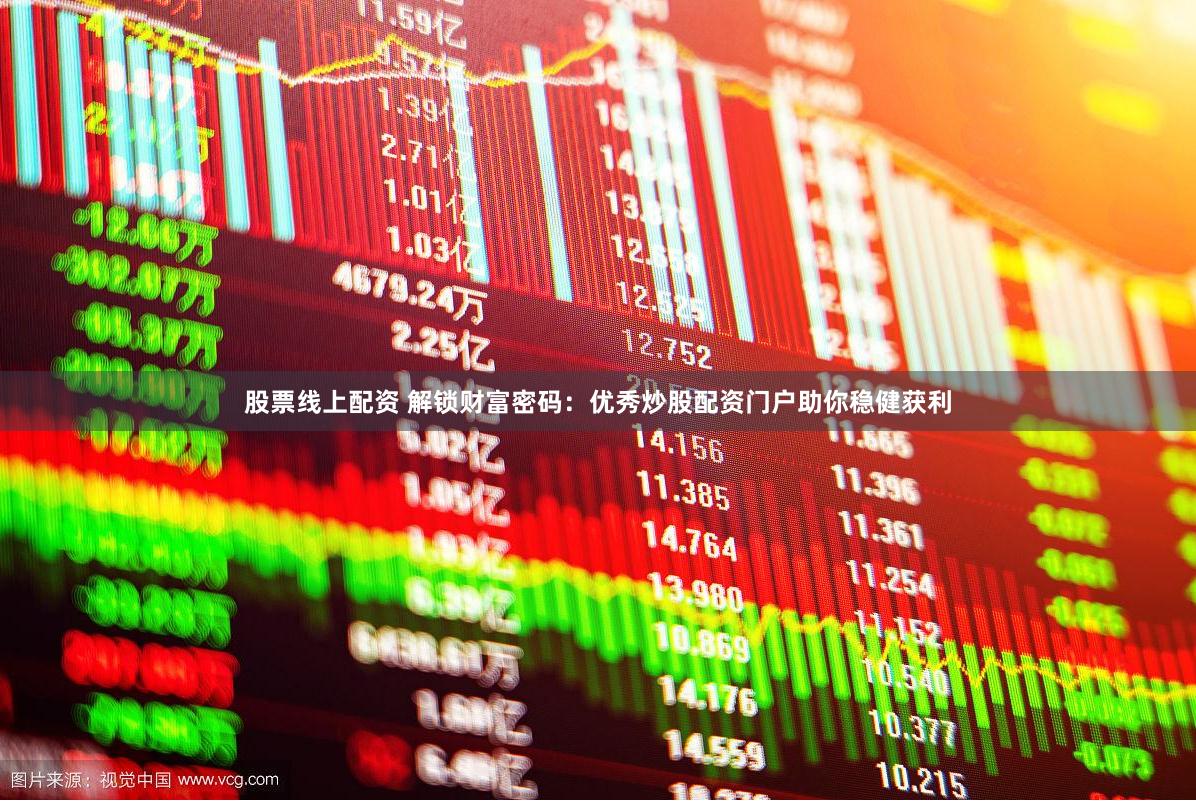 股票线上配资 解锁财富密码：优秀炒股配资门户助你稳健获利