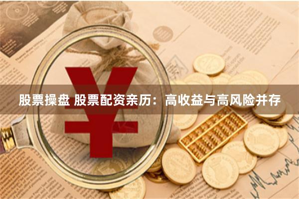 股票操盘 股票配资亲历：高收益与高风险并存