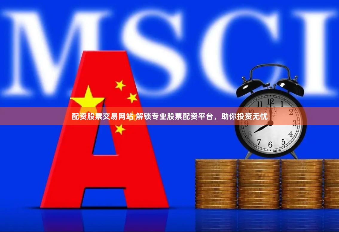 配资股票交易网站 解锁专业股票配资平台，助你投资无忧