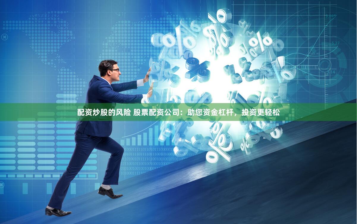 配资炒股的风险 股票配资公司：助您资金杠杆，投资更轻松