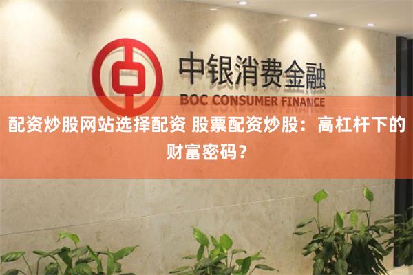 配资炒股网站选择配资 股票配资炒股：高杠杆下的财富密码？