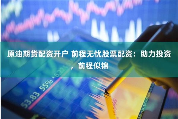 原油期货配资开户 前程无忧股票配资：助力投资，前程似锦