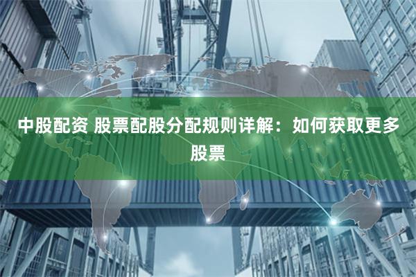 中股配资 股票配股分配规则详解：如何获取更多股票