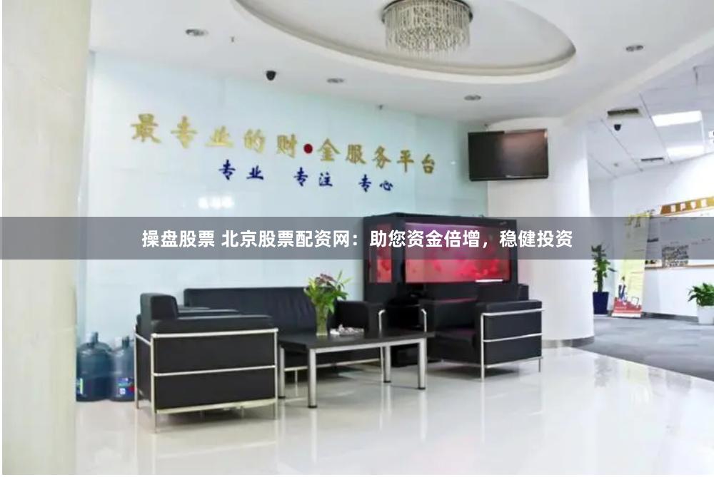 操盘股票 北京股票配资网：助您资金倍增，稳健投资