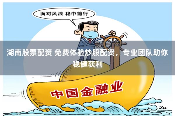 湖南股票配资 免费体验炒股配资，专业团队助你稳健获利