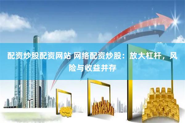 配资炒股配资网站 网络配资炒股：放大杠杆，风险与收益并存