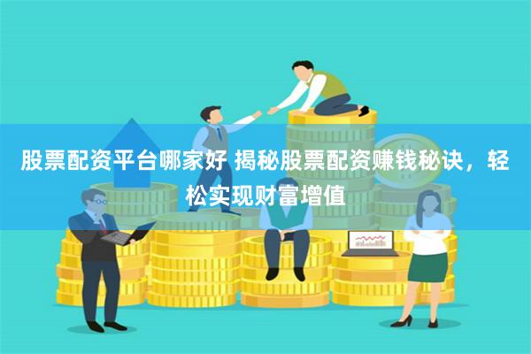 股票配资平台哪家好 揭秘股票配资赚钱秘诀，轻松实现财富增值