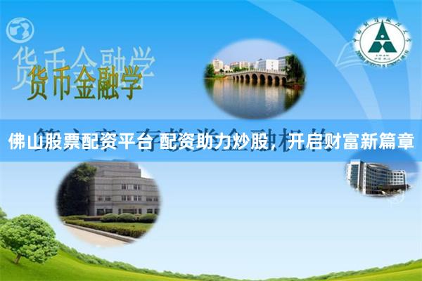 佛山股票配资平台 配资助力炒股，开启财富新篇章