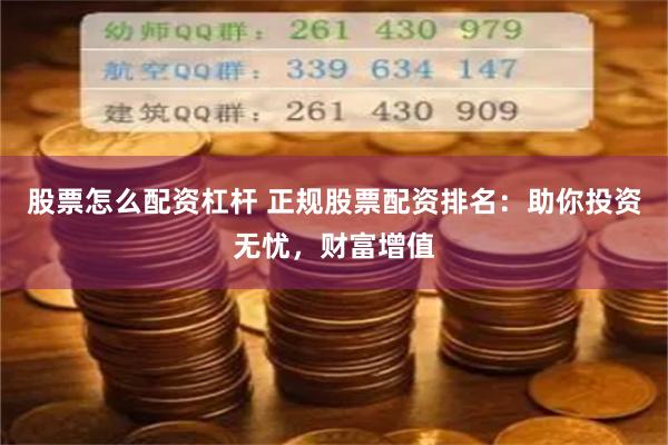 股票怎么配资杠杆 正规股票配资排名：助你投资无忧，财富增值
