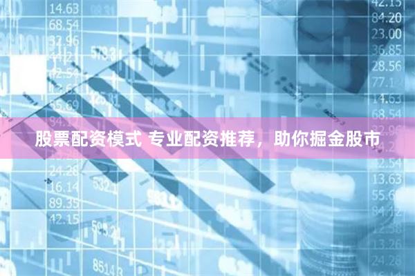 股票配资模式 专业配资推荐，助你掘金股市