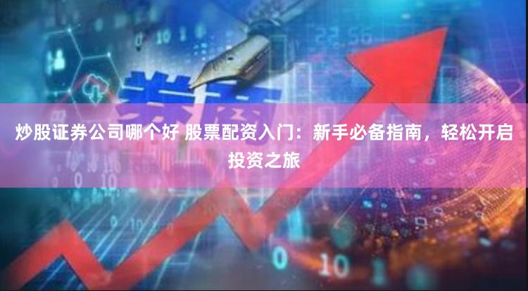 炒股证券公司哪个好 股票配资入门：新手必备指南，轻松开启投资之旅