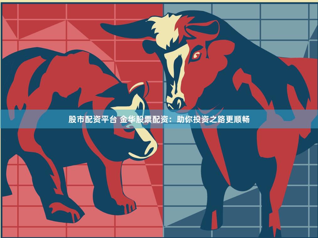 股市配资平台 金华股票配资：助你投资之路更顺畅