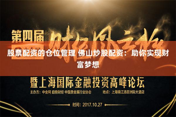 股票配资的仓位管理 佛山炒股配资：助你实现财富梦想